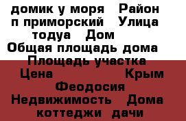 домик у моря › Район ­ п.приморский › Улица ­ тодуа › Дом ­ 16 › Общая площадь дома ­ 60 › Площадь участка ­ 55 › Цена ­ 2 500 000 - Крым, Феодосия Недвижимость » Дома, коттеджи, дачи продажа   